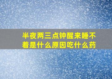 半夜两三点钟醒来睡不着是什么原因吃什么药