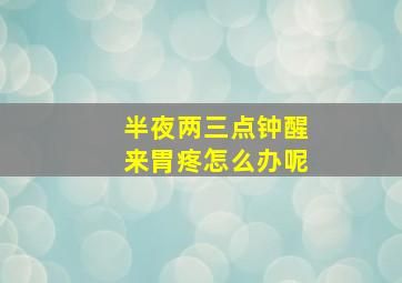 半夜两三点钟醒来胃疼怎么办呢