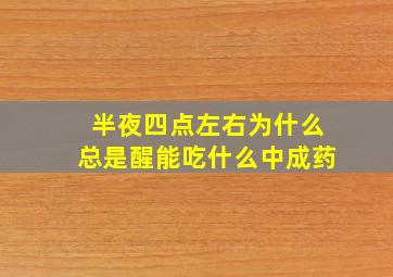 半夜四点左右为什么总是醒能吃什么中成药