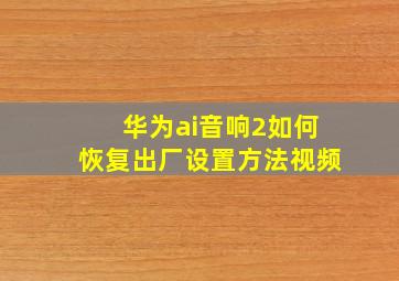 华为ai音响2如何恢复出厂设置方法视频