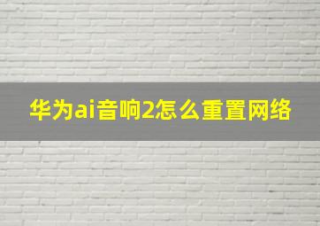 华为ai音响2怎么重置网络