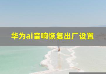 华为ai音响恢复出厂设置