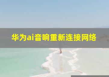 华为ai音响重新连接网络