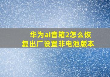 华为ai音箱2怎么恢复出厂设置非电池版本