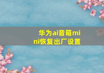 华为ai音箱mini恢复出厂设置