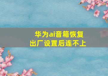 华为ai音箱恢复出厂设置后连不上