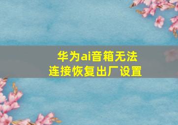 华为ai音箱无法连接恢复出厂设置