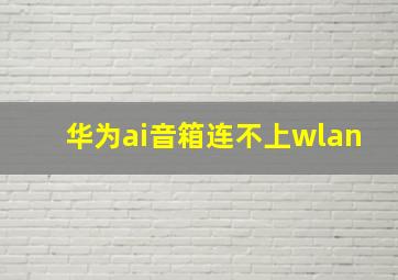 华为ai音箱连不上wlan