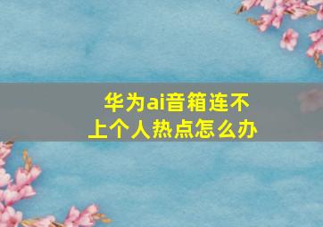 华为ai音箱连不上个人热点怎么办