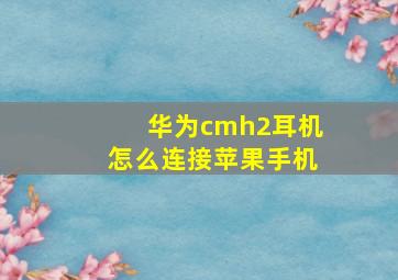 华为cmh2耳机怎么连接苹果手机