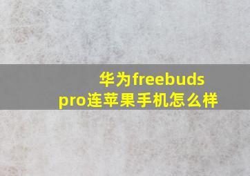 华为freebudspro连苹果手机怎么样