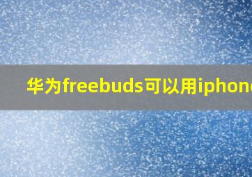 华为freebuds可以用iphone吗