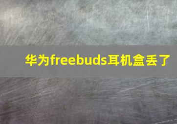 华为freebuds耳机盒丢了