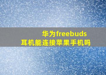 华为freebuds耳机能连接苹果手机吗