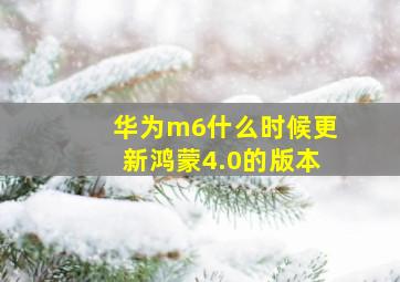 华为m6什么时候更新鸿蒙4.0的版本