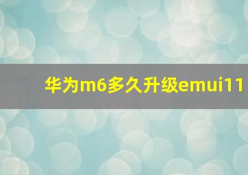 华为m6多久升级emui11