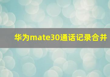 华为mate30通话记录合并