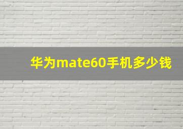 华为mate60手机多少钱