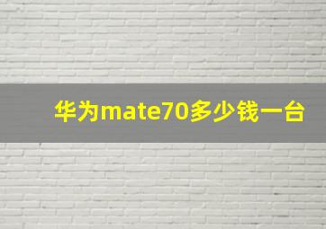 华为mate70多少钱一台