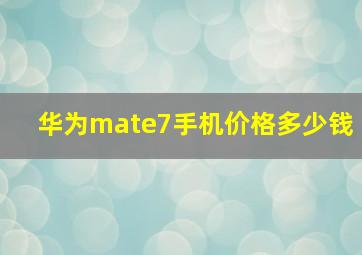 华为mate7手机价格多少钱