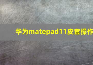 华为matepad11皮套操作