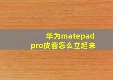 华为matepadpro皮套怎么立起来