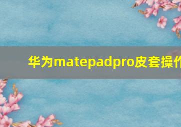 华为matepadpro皮套操作