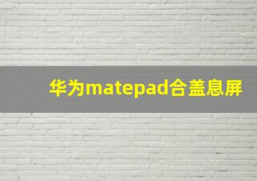 华为matepad合盖息屏