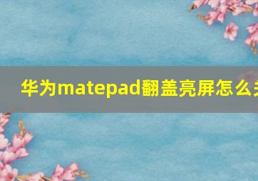 华为matepad翻盖亮屏怎么关