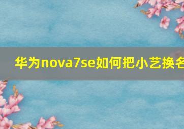 华为nova7se如何把小艺换名