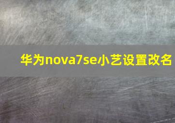 华为nova7se小艺设置改名