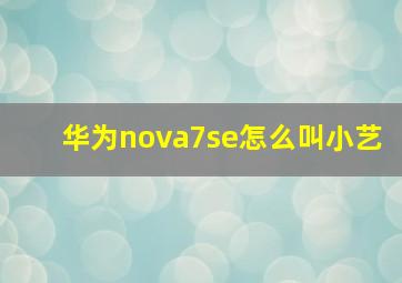 华为nova7se怎么叫小艺