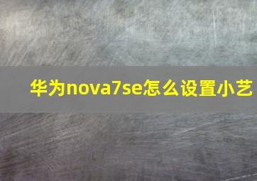 华为nova7se怎么设置小艺