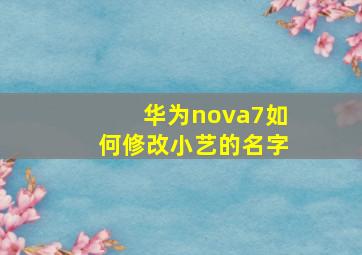 华为nova7如何修改小艺的名字