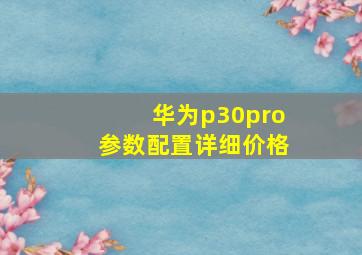 华为p30pro参数配置详细价格