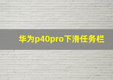 华为p40pro下滑任务栏