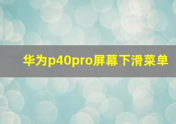 华为p40pro屏幕下滑菜单