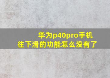 华为p40pro手机往下滑的功能怎么没有了