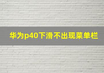 华为p40下滑不出现菜单栏