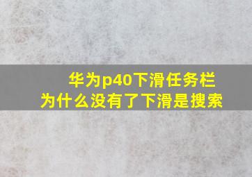 华为p40下滑任务栏为什么没有了下滑是搜索