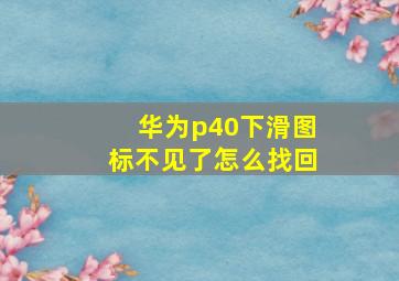 华为p40下滑图标不见了怎么找回