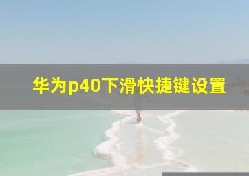 华为p40下滑快捷键设置