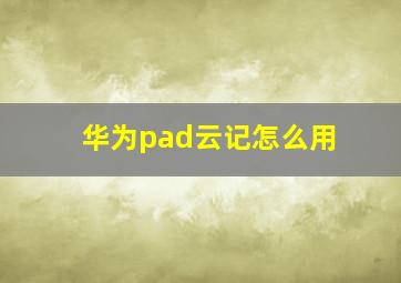 华为pad云记怎么用