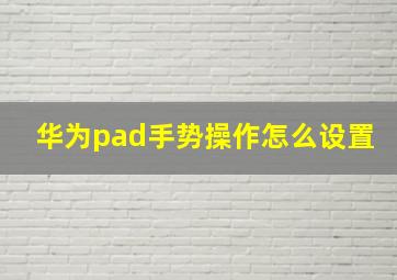 华为pad手势操作怎么设置