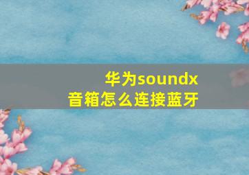 华为soundx音箱怎么连接蓝牙