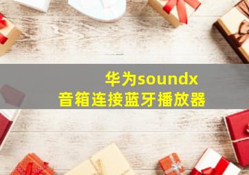 华为soundx音箱连接蓝牙播放器