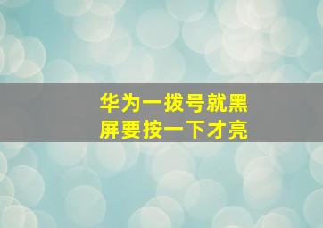 华为一拨号就黑屏要按一下才亮