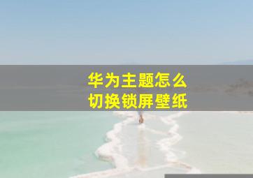 华为主题怎么切换锁屏壁纸