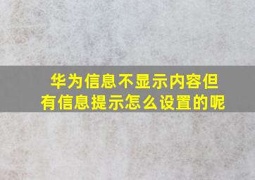 华为信息不显示内容但有信息提示怎么设置的呢