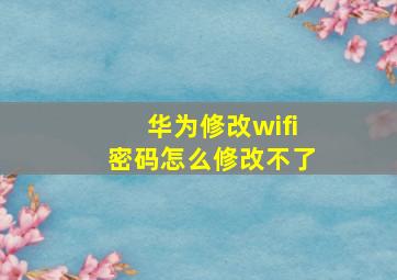 华为修改wifi密码怎么修改不了